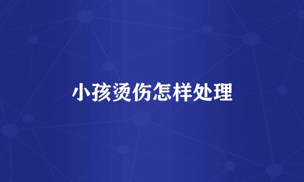 小孩烫伤怎样处理