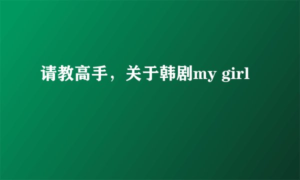 请教高手，关于韩剧my girl
