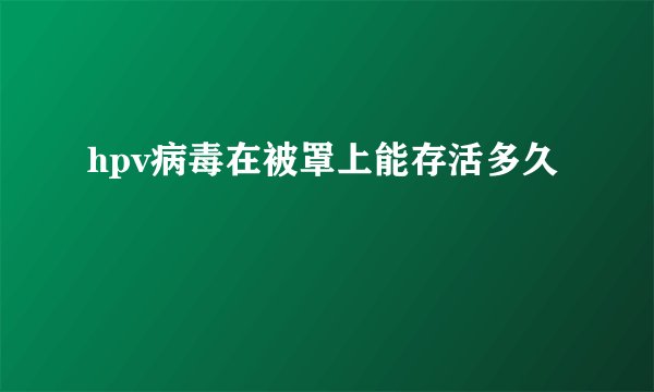 hpv病毒在被罩上能存活多久