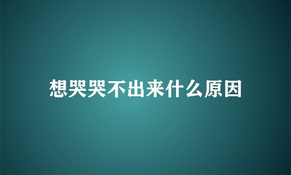 想哭哭不出来什么原因