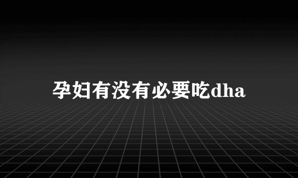 孕妇有没有必要吃dha
