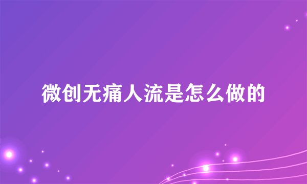 微创无痛人流是怎么做的