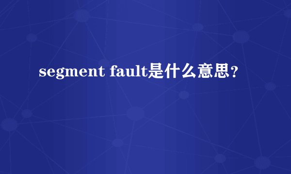 segment fault是什么意思？