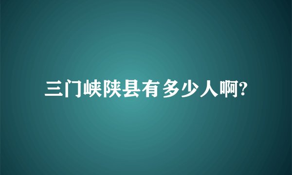三门峡陕县有多少人啊?