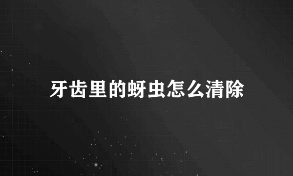 牙齿里的蚜虫怎么清除