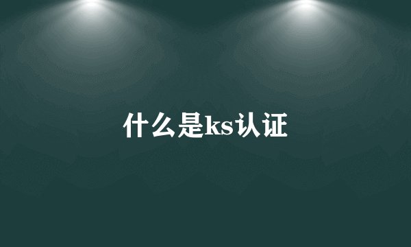 什么是ks认证
