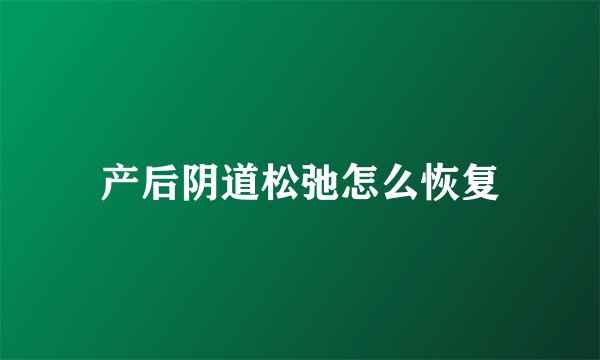 产后阴道松弛怎么恢复