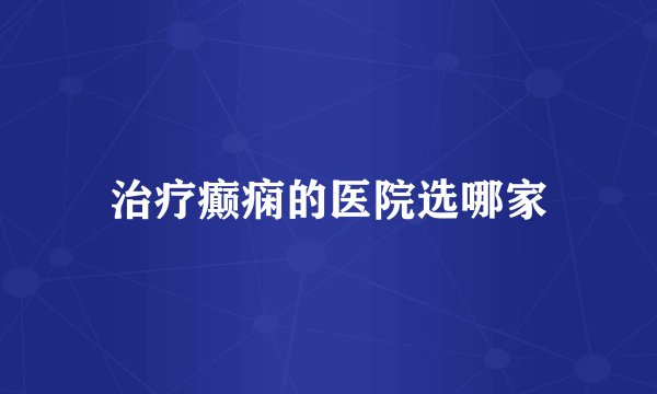 治疗癫痫的医院选哪家