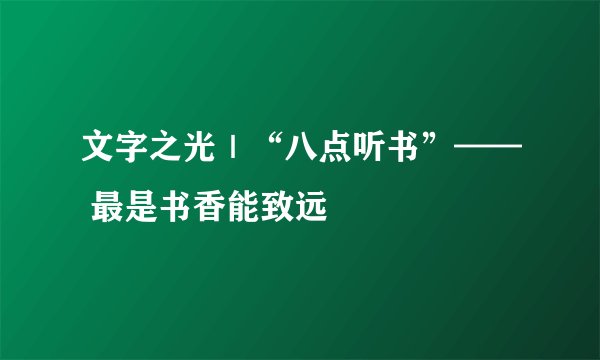文字之光｜“八点听书”—— 最是书香能致远