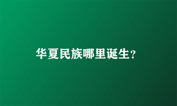 华夏民族哪里诞生?