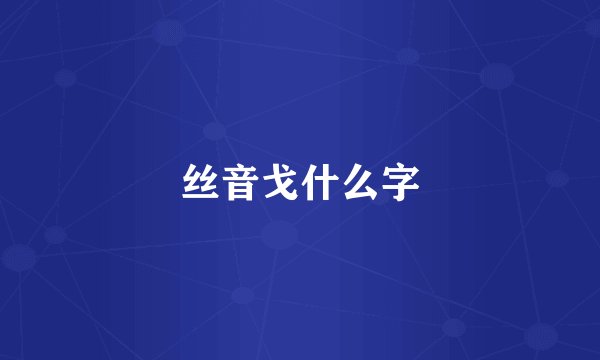 丝音戈什么字