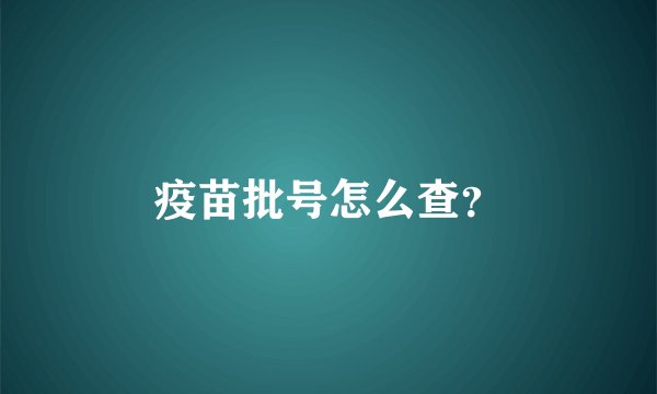 疫苗批号怎么查？