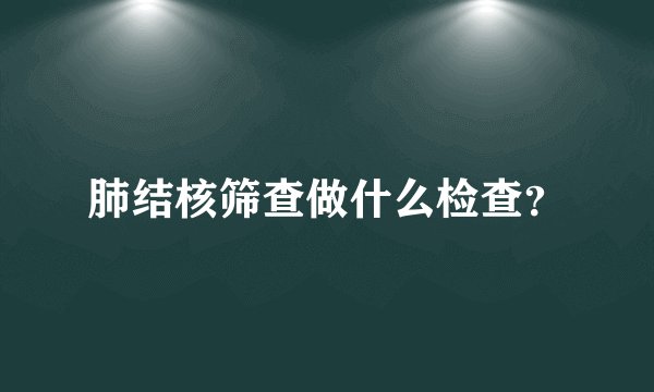 肺结核筛查做什么检查？