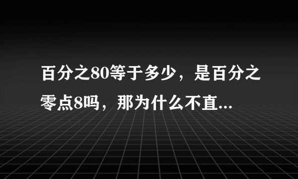 百分之80等于多少，是百分之零点8吗，那为什么不直接说，零点8呢？