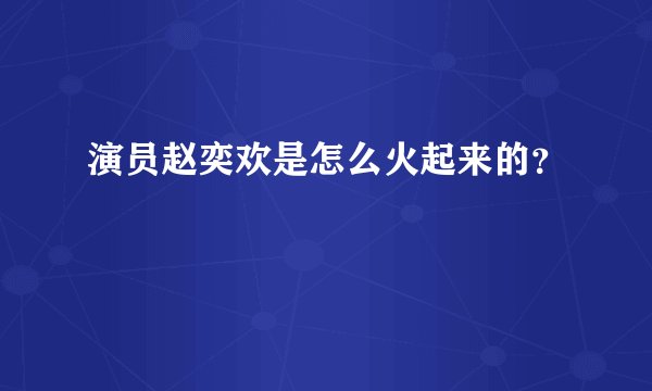 演员赵奕欢是怎么火起来的？