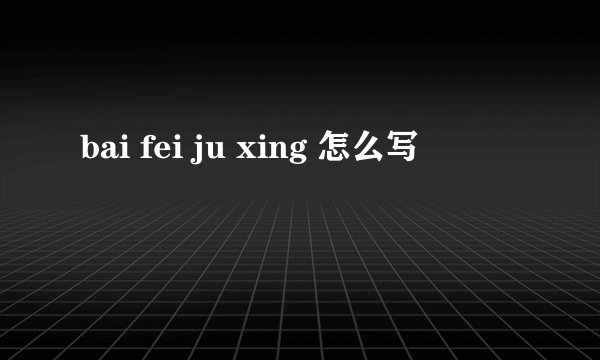 bai fei ju xing 怎么写