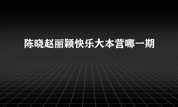 陈晓赵丽颖快乐大本营哪一期