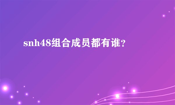 snh48组合成员都有谁？