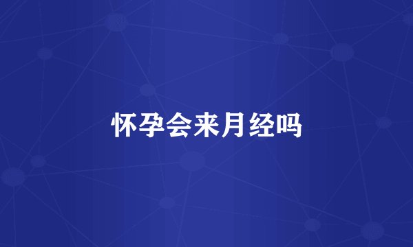 怀孕会来月经吗