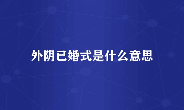 外阴已婚式是什么意思