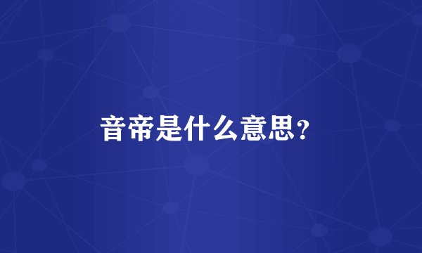 音帝是什么意思？