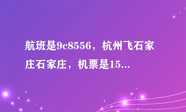 航班是9c8556，杭州飞石家庄石家庄，机票是159机建燃油费是170，我还买了托运行李30元10斤