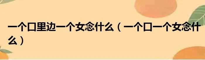一个口里边一个女念什么（一个口一个女念什么）