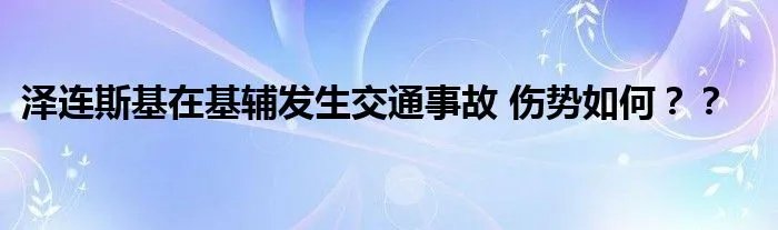 泽连斯基在基辅发生交通事故 伤势如何？？