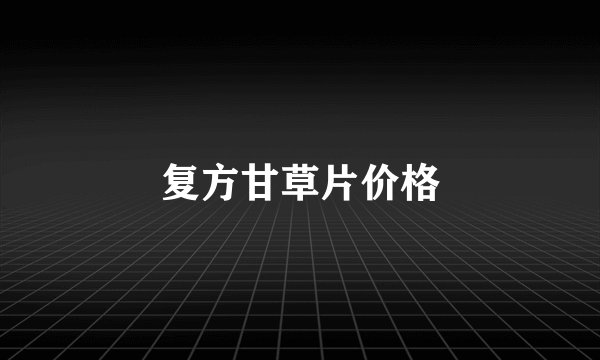 复方甘草片价格