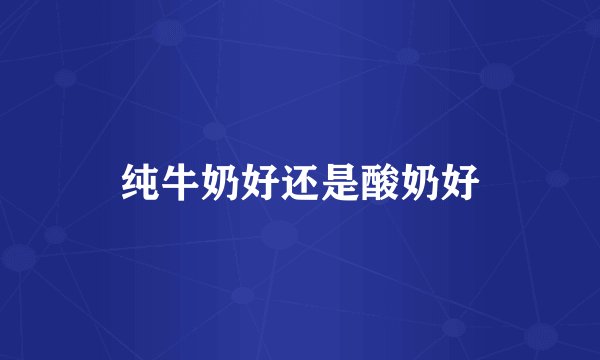 纯牛奶好还是酸奶好