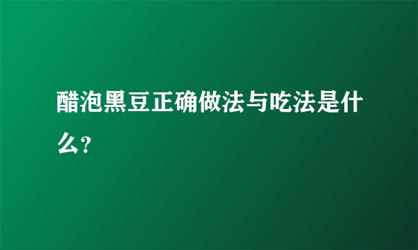 醋泡黑豆正确做法与吃法是什么？