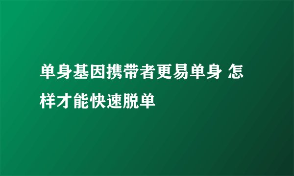 单身基因携带者更易单身 怎样才能快速脱单