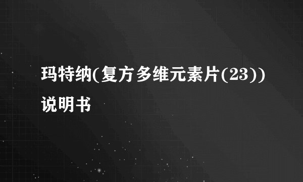 玛特纳(复方多维元素片(23))说明书
