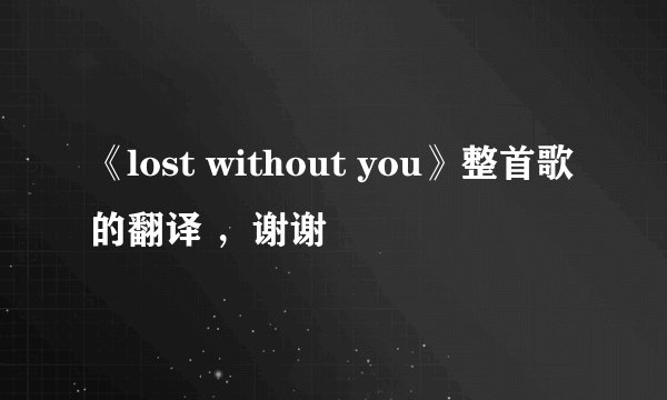 《lost without you》整首歌的翻译 ，谢谢