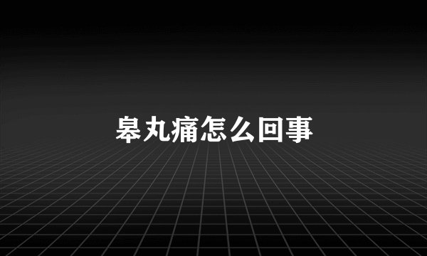 皋丸痛怎么回事