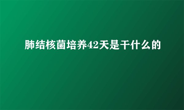 肺结核菌培养42天是干什么的