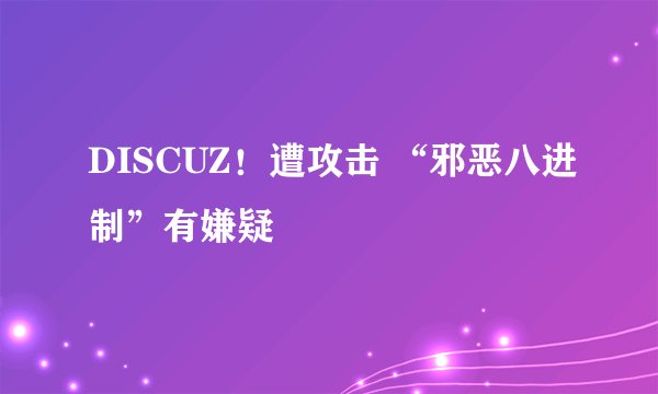 DISCUZ！遭攻击 “邪恶八进制”有嫌疑