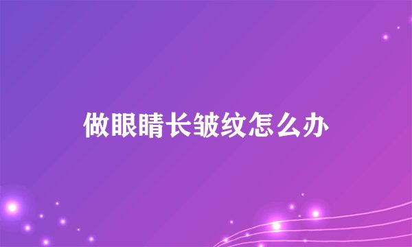 做眼睛长皱纹怎么办