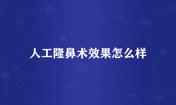 人工隆鼻术效果怎么样