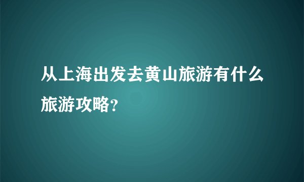 从上海出发去黄山旅游有什么旅游攻略？