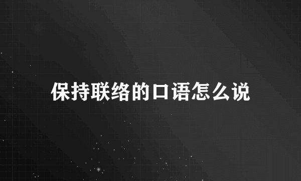 保持联络的口语怎么说