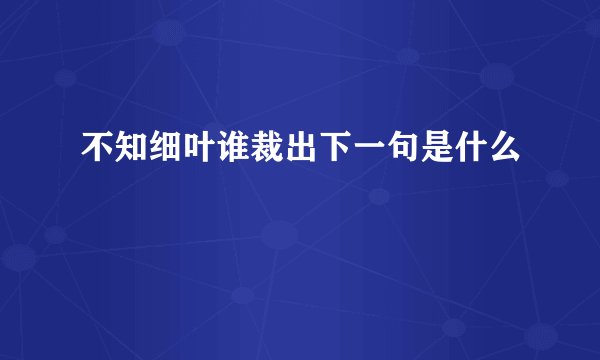 不知细叶谁裁出下一句是什么