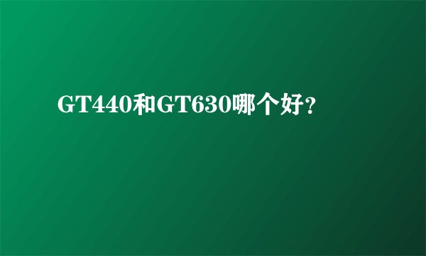 GT440和GT630哪个好？