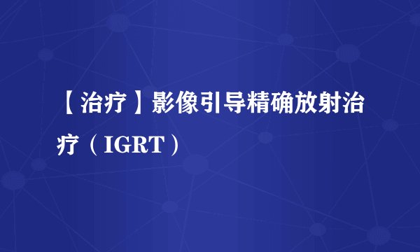 【治疗】影像引导精确放射治疗（IGRT）