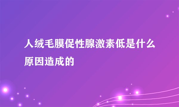 人绒毛膜促性腺激素低是什么原因造成的