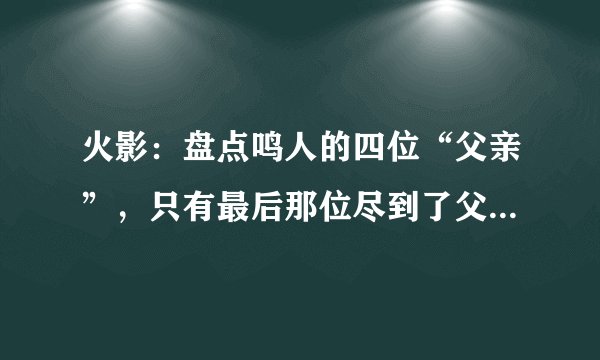 火影：盘点鸣人的四位“父亲”，只有最后那位尽到了父亲的义务