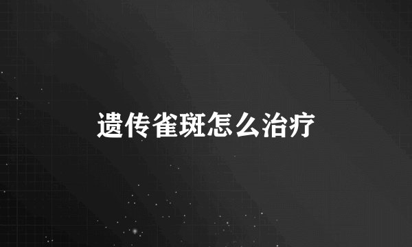 遗传雀斑怎么治疗