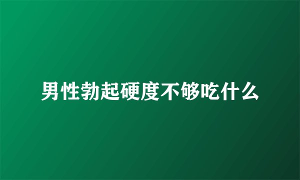 男性勃起硬度不够吃什么