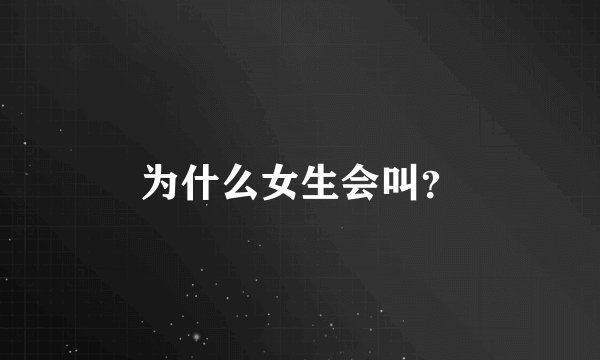 为什么女生会叫?
