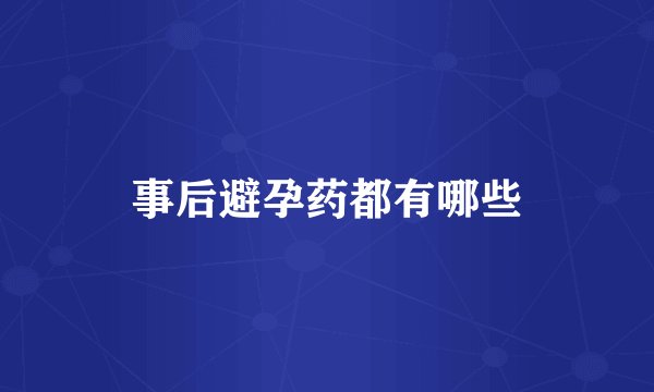 事后避孕药都有哪些
